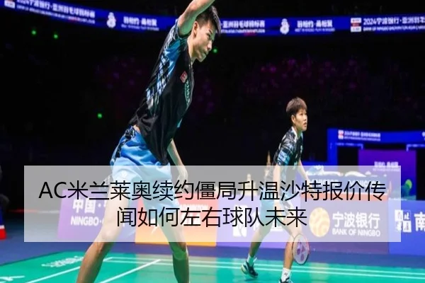 AC米兰莱奥续约僵局升温沙特报价传闻如何左右球队未来